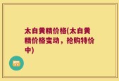 太白黄精价格(太白黄精价格变动，抢购特价中)