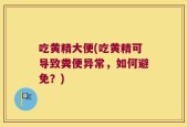 吃黄精大便(吃黄精可导致粪便异常，如何避免？)