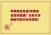 喝黄精感觉虚(喝黄精后感到虚重？这些方法缓解可能对你有帮助！)
