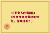 30岁女人吃黄精(30岁女性食用黄精的好处，你知道吗？)
