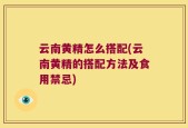 云南黄精怎么搭配(云南黄精的搭配方法及食用禁忌)