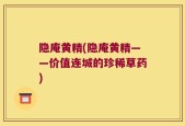 隐庵黄精(隐庵黄精——价值连城的珍稀草药)