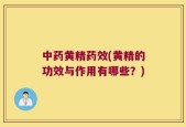 中药黄精药效(黄精的功效与作用有哪些？)