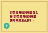 御芙源黄精润眼霜怎么样(御芙源黄精润眼霜使用效果怎么样？)