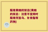 服用黄精的禁忌(黄精的禁忌：注意不宜同时服用何首乌、补骨脂等药物)