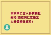 南京同仁堂人参黄精牡蛎片(南京同仁堂推出人参黄精牡蛎片)