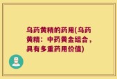 乌药黄精的药用(乌药黄精：中药黄金组合，具有多重药用价值)