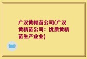 广汉黄精苗公司(广汉黄精苗公司：优质黄精苗生产企业)