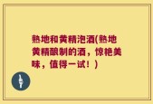 熟地和黄精泡酒(熟地黄精酿制的酒，惊艳美味，值得一试！)