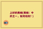 上好的黄精(黄精：中药之一，有何功效？)