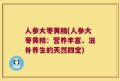 人参大枣黄精(人参大枣黄精：营养丰富、滋补养生的天然四宝)