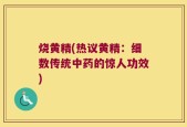 烧黄精(热议黄精：细数传统中药的惊人功效)
