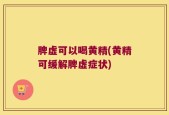 脾虚可以喝黄精(黄精可缓解脾虚症状)