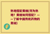 熟地搭配黄精(何为熟地？黄精如何搭配？——了解中国传统药物的奥秘)