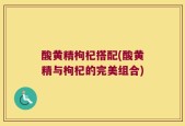 酸黄精枸杞搭配(酸黄精与枸杞的完美组合)