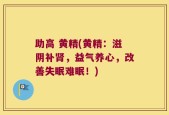 助高 黄精(黄精：滋阴补肾，益气养心，改善失眠难眠！)