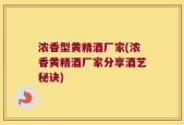 浓香型黄精酒厂家(浓香黄精酒厂家分享酒艺秘诀)