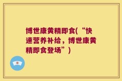博世康黄精即食(“快速营养补给,博世康黄精即食登场”)