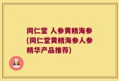 同仁堂 人参黄精海参(同仁堂黄精海参人参精华产品推荐)