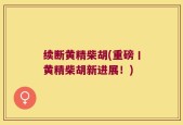 续断黄精柴胡(重磅丨黄精柴胡新进展！)
