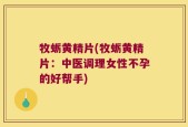 牧蛎黄精片(牧蛎黄精片：中医调理女性不孕的好帮手)