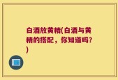 白酒放黄精(白酒与黄精的搭配，你知道吗？)