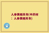 人参黄精天冬(中药材：人参黄精天冬)