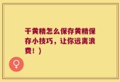 干黄精怎么保存黄精保存小技巧，让你远离浪费！)