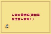 人能吃黄精吗(黄精是否适合人食用？)