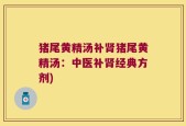猪尾黄精汤补肾猪尾黄精汤：中医补肾经典方剂)
