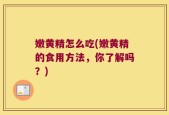 嫩黄精怎么吃(嫩黄精的食用方法，你了解吗？)