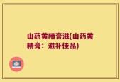 山药黄精膏滋(山药黄精膏：滋补佳品)