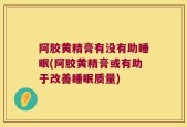 阿胶黄精膏有没有助睡眠(阿胶黄精膏或有助于改善睡眠质量)