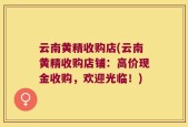 云南黄精收购店(云南黄精收购店铺：高价现金收购，欢迎光临！)