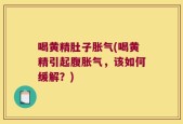 喝黄精肚子胀气(喝黄精引起腹胀气，该如何缓解？)