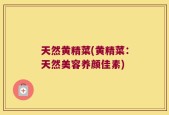 天然黄精菜(黄精菜：天然美容养颜佳素)