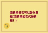 酒黄精是否可以替代黄精(酒黄精能否代替黄精？)
