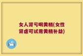 女人肾亏喝黄精(女性肾虚可试用黄精补益)