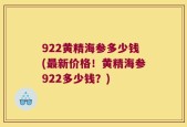 922黄精海参多少钱(最新价格！黄精海参922多少钱？)