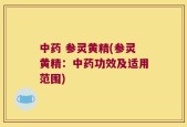 中药 参灵黄精(参灵黄精：中药功效及适用范围)