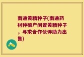 南通黄精种子(南通药材种植户闲置黄精种子，寻求合作伙伴助力出售)