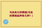 马关有几种黄精(马关的黄精品种有几种？)
