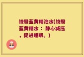 绞股蓝黄精泡水(绞股蓝黄精水 ：静心减压，促进睡眠。)