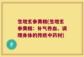 生地玄参黄精(生地玄参黄精：补气养血、调理身体的传统中药材)