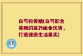白芍和黄精(白芍配合黄精的草药组合优势，打造健康生活果实)