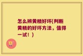 怎么辨黄精好坏(判断黄精的好坏方法，值得一试！)