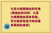 九蒸九晒黄精丝的作用(黄精丝的功效：九蒸九晒黄精丝简单易做，可以提高免疫力和改善骨质疏松症状)