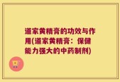 道家黄精膏的功效与作用(道家黄精膏：保健能力强大的中药制剂)