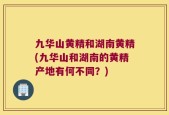 九华山黄精和湖南黄精(九华山和湖南的黄精产地有何不同？)