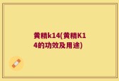 黄精k14(黄精K14的功效及用途)